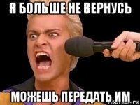 я больше не вернусь можешь передать им