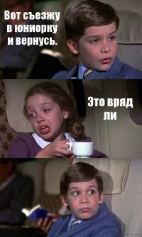 Вот съезжу в юниорку и вернусь. Это вряд ли 