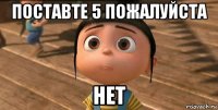 поставте 5 пожалуйста нет