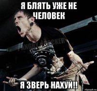 я блять уже не человек я зверь нахуй!!