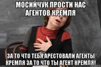 мосийчук прости нас агентов кремля за то что тебя арестовали агенты кремля за то что ты агент кремля!