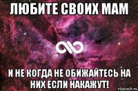 любите своих мам и не когда не обижайтесь на них если накажут!