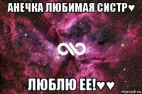 анечка любимая систр♥ люблю ее!♥♥