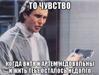 то чувство когда витя и артем недовольны и жить тебе осталось недолго