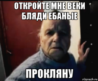 откройте мне веки бляди ебаные прокляну
