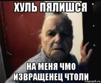 хуль пялишся на меня чмо извращенец чтоли