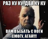 раз ку ку, два ку ку вам въебать с ноги смогу, агай!!!