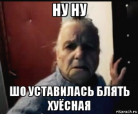 ну ну шо уставилась блять хуёсная