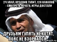 2ч упал, красвив тупит, 120 каналов - смотреть нечего, игры достали друзьям гулять не хотят, пояс не взорвался...