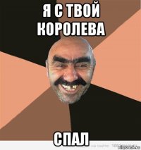 я с твой королева спал