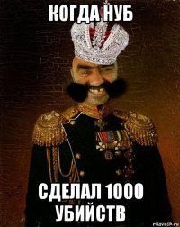 когда нуб сделал 1000 убийств