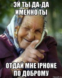 эй ты да-да именно ты отдай мне iphone по доброму