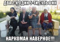 два 2-х,один 5-ти,сульфик наркоман наверное!!!