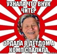 узнала что внук читер отдала в детдом а комп спалила