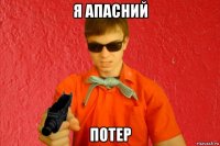 я апасний потер