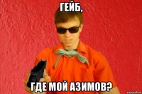 гейб, где мой азимов?