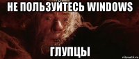 не пользуйтесь windows глупцы