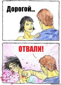 Дорогой... Отвали!