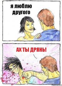 я люблю другого ах ты дрянь!