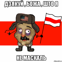дзякуй , божа , што я не маскаль