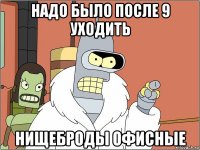 надо было после 9 уходить нищеброды офисные