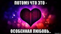 потому что это - особенная любовь..