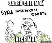 залей спермой весь мир