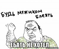  ебать не хотел