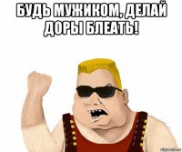 будь мужиком, делай доры блеать! 