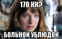 170 кк? больной ублюдок