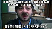 зачем ты распродался? паша никуда не уходит, это просто слухи!!! ну молодой, горррячий...