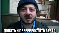  понять и прррррростить бррро