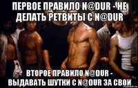 первое правило n@dur - не делать ретвиты с n@dur второе правило n@dur - выдавать шутки с n@dur за свои