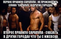 первое правило сарапула - не произносить слово "сарапул" в других городах второе правило сарапула - сказать в других городах что ты с ижевска
