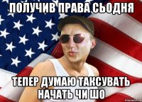 получив права сьодня тепер думаю таксувать начать чи шо