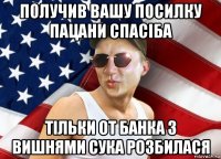 получив вашу посилку пацани спасіба тільки от банка з вишнями сука розбилася
