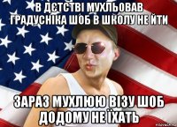 в дєтстві мухльовав градусніка шоб в школу не йти зараз мухлюю візу шоб додому не їхать