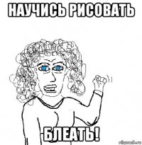 научись рисовать блеать!