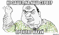 не зашел на наш сервер проклят нахуй