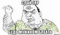 сдай erp будь мужиком блеать