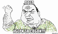 поел убери за собой!!!