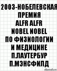 2003-Нобелевская премия
ALFR ALFR
NOBEL NOBEL
по физиологии
и медицине
п.лаутербур п.мэнсфилд