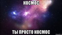 космос ты просто космос