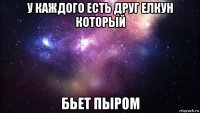 у каждого есть друг елкун который бьет пыром