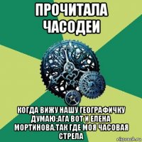 прочитала часодеи когда вижу нашу географичку думаю:ага вот и елена мортинова.так где моя часовая стрела