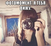 фотомомент: я тебя вижу. 