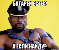 батареи есть? а если найду?