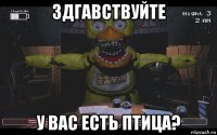 здгавствуйте у вас есть птица?