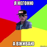 я негоню а вживаю