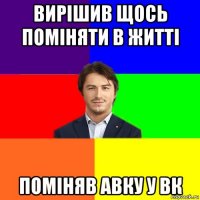 вирішив щось поміняти в житті поміняв авку у вк